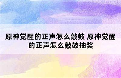 原神觉醒的正声怎么敲鼓 原神觉醒的正声怎么敲鼓抽奖